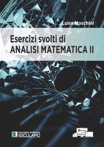 Esercizi svolti di analisi matematica 2 - Luisa Moschini - Libro Esculapio 2022 | Libraccio.it