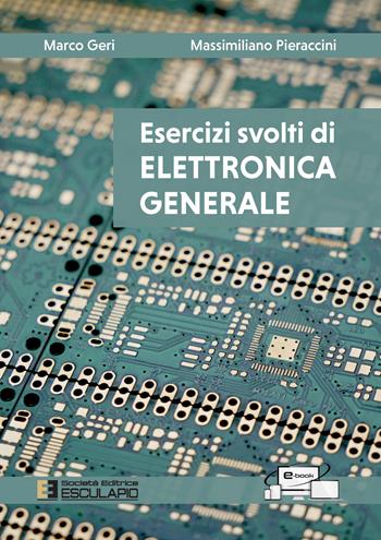 Esercizi svolti di elettronica generale - Marco Geri, Massimiliano Pieraccini - Libro Esculapio 2022 | Libraccio.it