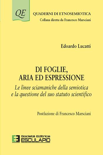 Di foglie, aria ed espressione. Le linee sciamaniche della semiotica e la questione del suo statuto scientifico - Edoardo Lucatti - Libro Esculapio 2022, Quaderni di etnosemiotica | Libraccio.it