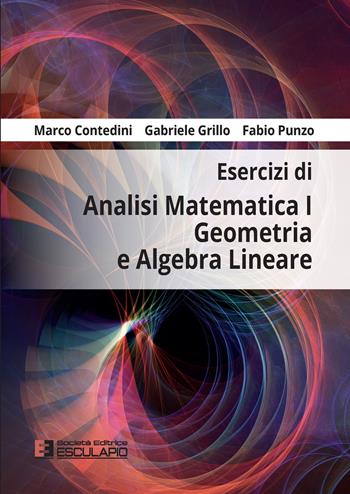Esercizi di analisi matematica 1, geometria e algebra lineare - Marco Contedini, Gabriele Grillo, Fabio Punzo - Libro Esculapio 2022 | Libraccio.it