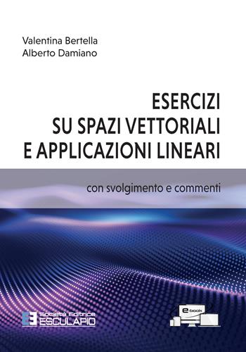 Esercizi su spazi vettoriali e applicazioni lineari - Valentina Bertella, Alberto Damiano - Libro Esculapio 2022 | Libraccio.it