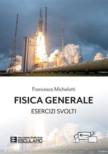 Fisica generale. Esercizi svolti - Francesco Michelotti - Libro Esculapio 2022 | Libraccio.it