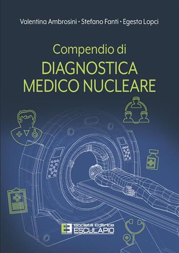 Compendio di diagnostica medico nucleare - Valentina Ambrosini, Stefano Fanti, Egesta Lopci - Libro Esculapio 2022 | Libraccio.it