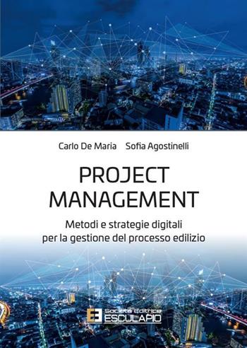 Project management. Metodi e strategie digitali per la gestione del processo edilizio - Carlo De Maria, Sofia Agostinelli - Libro Esculapio 2023 | Libraccio.it