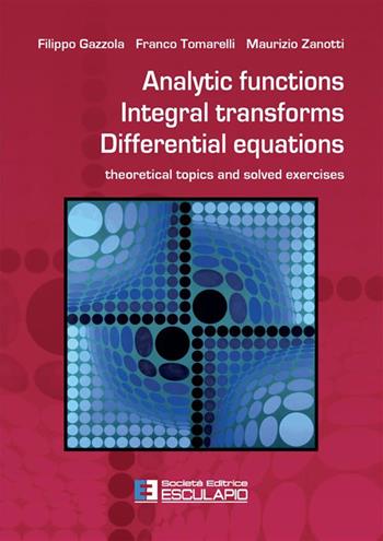 Analytic functions integral transforms differential equations. Theoretical topics and solved exercises - Filippo Gazzola, Franco Tomarelli, Maurizio Zanotti - Libro Esculapio 2023 | Libraccio.it