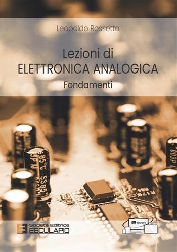Lezioni di elettronica analogica. Fondamenti - Leopoldo Rossetto - Libro Esculapio 2023 | Libraccio.it