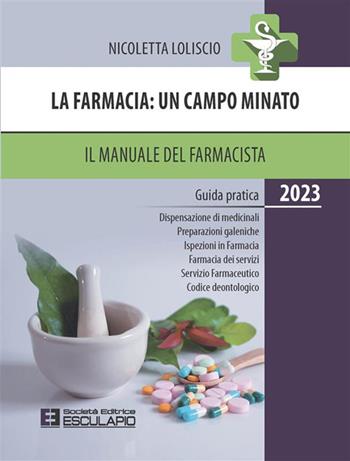 La farmacia. Un campo minato. Il manuale del farmacista. Guida pratica. 2023 - Nicoletta Loliscio - Libro Esculapio 2023 | Libraccio.it