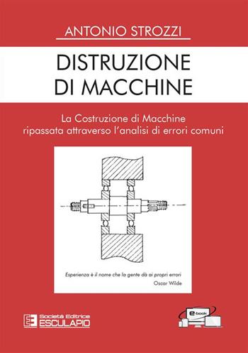 Distruzione di macchine. La costruzione di macchine ripassata attraverso l'analisi di errori comuni - Antonio Strozzi - Libro Esculapio 2023 | Libraccio.it