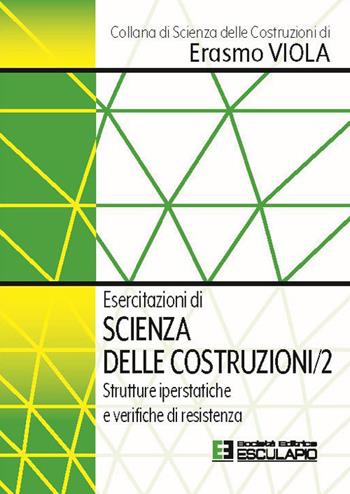 Esercitazioni di scienza delle costruzioni. Vol. 2: Strutture iperstatiche e verifiche di resistenza - Erasmo Viola - Libro Esculapio 2023, Scienze delle costruzioni | Libraccio.it