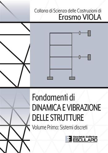 Fondamenti di dinamica e vibrazione delle strutture. Vol. 1: Sistemi discreti - Erasmo Viola - Libro Esculapio 2023, Scienze delle costruzioni | Libraccio.it
