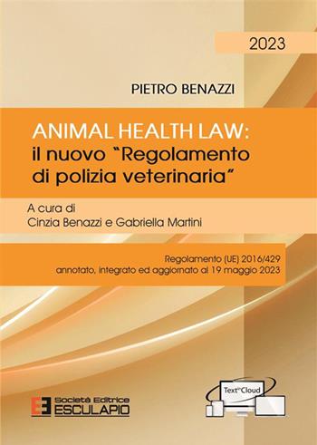 Animal Health Law. Il nuovo «Regolamento di Polizia Veterinaria». Regolamento (UE) 2016/429 annotato, integrato ed aggiornato al 19 maggio 2023 - Pietro Benazzi - Libro Esculapio 2023 | Libraccio.it