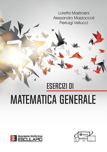 Esercizi di matematica generale - Loretta Mastroeni, Alessandro Mazzoccoli, Pierluigi Vellucci - Libro Esculapio 2023 | Libraccio.it