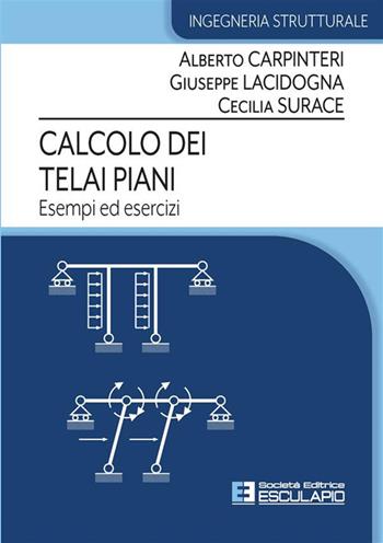 Calcolo dei telai piani. Esempi ed esercizi - Alberto Carpinteri, Giuseppe Lacidogna, Cecilia Surace - Libro Esculapio 2023 | Libraccio.it