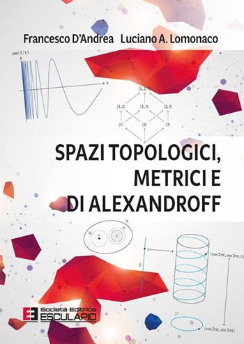 Spazi topologici, metrici e di Alexandroff - Francesco D'Andrea, Luciano Amito Lomonaco - Libro Esculapio 2023 | Libraccio.it