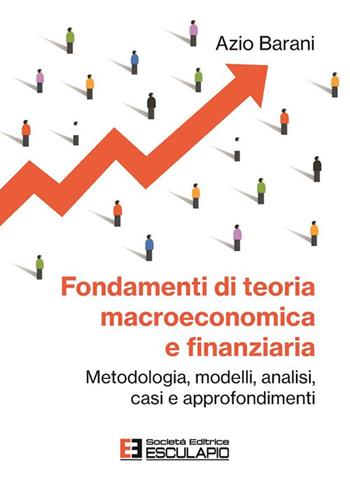 Fondamenti di teoria macroeconomica e finanziaria. Metodologia, modelli, analisi, casi e approfondimenti - Azio Barani - Libro Esculapio 2023 | Libraccio.it