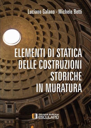 Elementi di statica delle costruzioni storiche in muratura - Luciano Galano, Michele Betti - Libro Esculapio 2024 | Libraccio.it