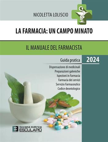 La farmacia. Un campo minato. Il manuale del farmacista. Guida pratica 2024 - Nicoletta Loliscio - Libro Esculapio 2024 | Libraccio.it