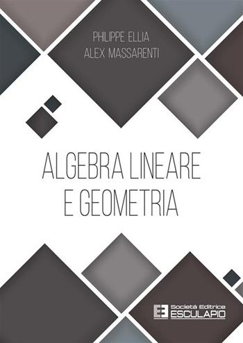 Algebra lineare e geometria - Philippe Ellia, Alex Massarenti - Libro Esculapio 2024 | Libraccio.it
