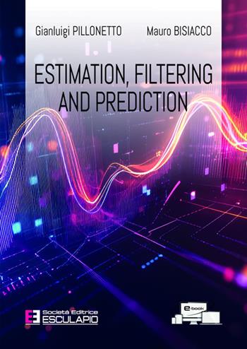 Estimation, filtering and prediction - Gianluigi Pillonetto, Mauro Bisiacco - Libro Esculapio 2025 | Libraccio.it