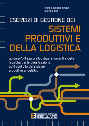 Esercizi di gestione dei sistemi produttivi e della logistica. Guida all'utilizzo pratico degli strumenti e delle tecniche per la pianificazione ed il controllo del sistema produttivo e logistico - Matteo Casadio Strozzi, Lorenzo Sala - Libro Esculapio 2025 | Libraccio.it