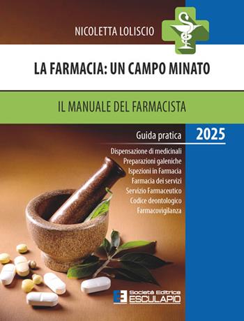 La farmacia. Un campo minato. Il manuale del farmacista. Guida pratica 2025 - Nicoletta Loliscio - Libro Esculapio 2025 | Libraccio.it