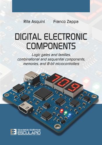 Digital electronic components. Logic gates and families, combinational and sequential components, memories, and 8-bit microcontrollers - Rita Asquini, Franco Zappa - Libro Esculapio 2025 | Libraccio.it