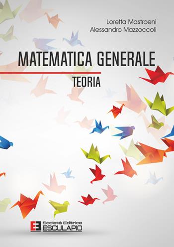 Matematica generale. Teoria - Loretta Mastroeni, Alessandro Mazzoccoli - Libro Esculapio 2025 | Libraccio.it