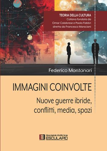Immagini coinvolte. Nuove guerre ibride, conflitti, media, spazi - Federico Montanari - Libro Esculapio 2025, Teoria della cultura | Libraccio.it