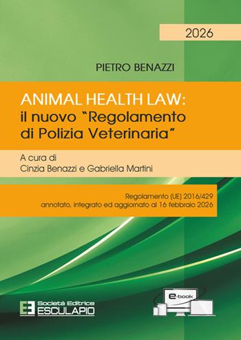 Animal Health Law. Il nuovo «Regolamento di Polizia Veterinaria». Regolamento (UE) 2016/429 annotato, integrato ed aggiornato al 16 febbraio 2026 - Pietro Benazzi - Libro Esculapio 2026 | Libraccio.it