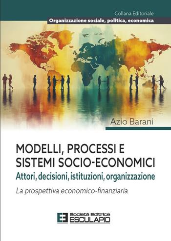 Modelli processi e sistemi socio-economici. Attori, decisioni, istituzioni, organizzazione. La prospettiva economico-finanziaria - Azio Barani - Libro Esculapio 2026 | Libraccio.it