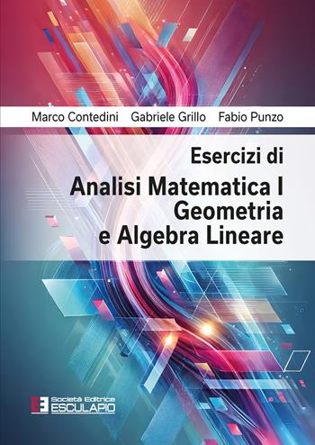Esercizi di analisi matematica 1, geometria e algebra lineare - Marco Contedini, Gabriele Grillo, Fabio Punzo - Libro Esculapio 2026 | Libraccio.it