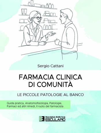 Farmacia clinica di comunità. Le piccole patologie al banco. Guida pratica. Anatomofisiologia, patologie, farmaci ed altri rimedi, il ruolo del farmacista - Sergio Cattani - Libro Esculapio 2026 | Libraccio.it
