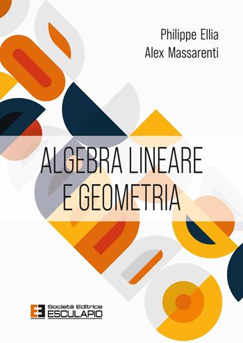 Algebra lineare e geometria - Philippe Ellia, Alex Massarenti - Libro Esculapio 2026 | Libraccio.it