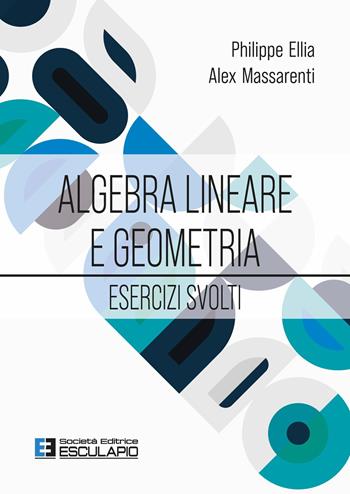Algebra lineare e geometria. Esercizi svolti - Philippe Ellia, Alex Massarenti - Libro Esculapio 2026 | Libraccio.it