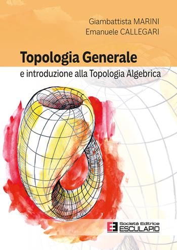 Topologia generale e introduzione alla topologia algebrica - Emanuele Callegari, Giambattista Marini - Libro Esculapio 2026 | Libraccio.it