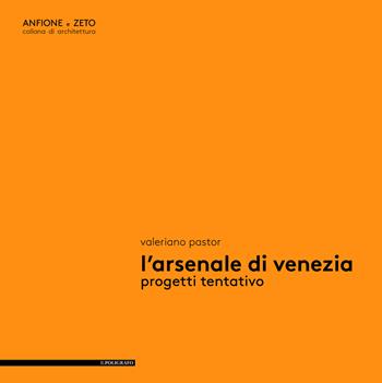 L' Arsenale di Venezia. Progetti tentativo - Valeriano Pastor - Libro Il Poligrafo 2017, Anfione e Zeto | Libraccio.it