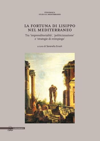 La fortuna di Lisippo nel Mediterraneo. Tra imprenditorialità, politicizzazione e strategie di reimpiego  - Libro Il Poligrafo 2017, Ptolemaica. Studi sul Mediterraneo | Libraccio.it
