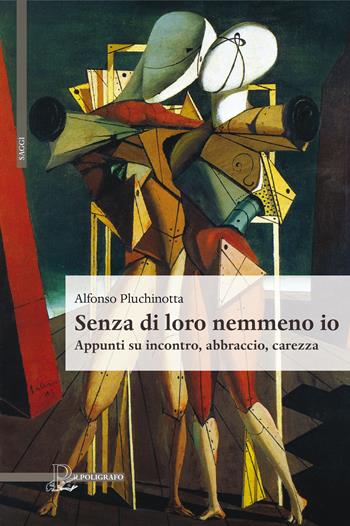 Senza di loro nemmeno io. Appunti su incontro, abbraccio, carezza - Alfonso Pluchinotta - Libro Il Poligrafo 2017, Saggi | Libraccio.it