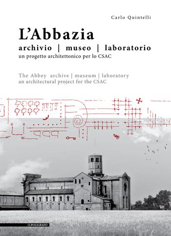 L' abbazia. Archivio, museo, laboratorio. Un progetto architettonico per lo CSAC. Ediz. italiana e inglese - Carlo Quintelli - Libro Il Poligrafo 2018 | Libraccio.it