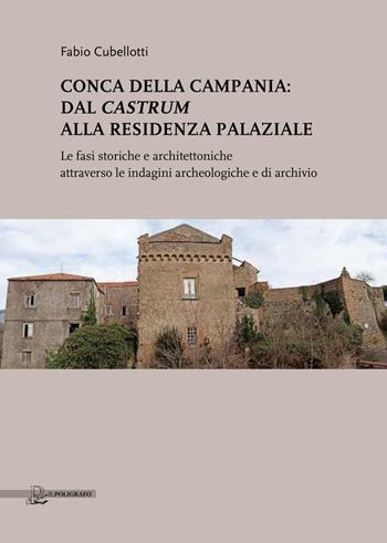 Conca della Campania: dal Castrum alla residenza palaziale. Le fasi storiche e architettoniche attraverso le indagini archeologiche e di archivio - Fabio Cubellotti - Libro Il Poligrafo 2018, Biblioteca di archeologia | Libraccio.it