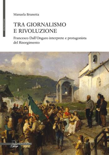 Tra giornalismo e rivoluzione. Francesco Dall'Ongaro interprete e protagonista del Risorgimento - Manuela Brunetta - Libro Il Poligrafo 2018, Humanitas | Libraccio.it
