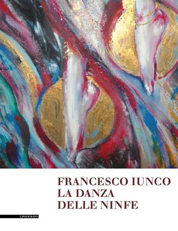 Francesco Iunco. La danza delle ninfe. Dipinti, disegni e brevi scritti saffici e metafisici  - Libro Il Poligrafo 2019 | Libraccio.it