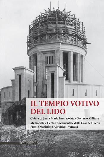 Il Tempio Votivo del Lido. Chiesa di Santa Maria Immacolata e Sacrario Militare. Memoriale e Centro Documentale della Grande Guerra Fronte Marittimo Adriatico - Venezia  - Libro Il Poligrafo 2019, Biblioteca di architettura | Libraccio.it