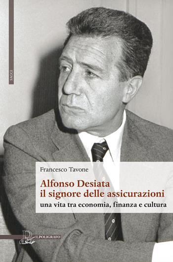 Alfonso Desiata: il signore delle Assicurazioni. Una vita tra economia, finanza e cultura - Francesco Tavone - Libro Il Poligrafo 2019, Saggi | Libraccio.it