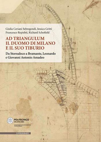 Ad Triangulum. Il duomo di Milano e il suo tiburio. Da Stornaloco a Bramante, Leonardo e Giovanni Antonio Amadeo - Giulia Ceriani Sebregondi, Jessica Gritti, Francesco Repishti - Libro Il Poligrafo 2019, Biblioteca di architettura | Libraccio.it