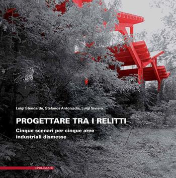Progettare tra i relitti. Cinque scenari per cinque aree industriali dismesse - Luigi Siviero, Luigi Stendardo, Stefanos Antoniadis - Libro Il Poligrafo 2020, UniverCity. Ricerca progettuale per la città | Libraccio.it