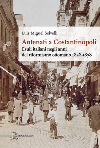 Antenati a Costantinopoli. Esuli italiani negli anni del riformismo ottomano 1828-1878 - Luis Miguel Selvelli - Libro Il Poligrafo 2022, Mnemosine | Libraccio.it