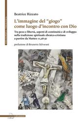 L' immagine del «giogo» come luogo d'incontro con Dio. Tra peso e libertà, aspetti di continuità e di sviluppo nella tradizione spirituale ebraico-cristiana a partire da Matteo 11,28-30