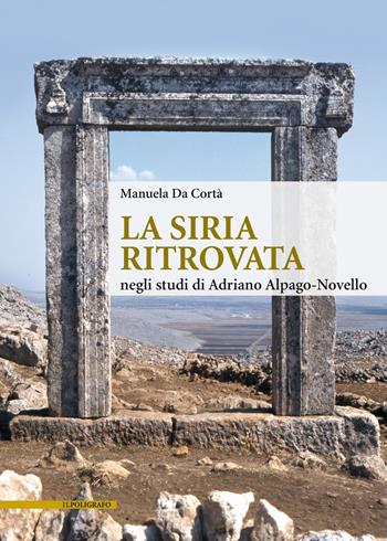 La Siria ritrovata negli studi di Adriano Alpago-Novello - Manuela Da Cortà - Libro Il Poligrafo 2022, Biblioteca di architettura | Libraccio.it