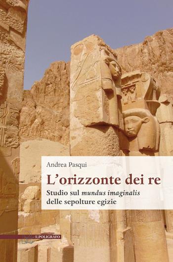 L’ orizzonte dei re. Studio sul mundus imaginalis delle sepolture egizie - Andrea Pasqui - Libro Il Poligrafo 2022, Biblioteca di architettura | Libraccio.it